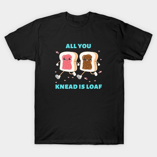 All You Knead Is Loaf | Cute Baker Pun T-Shirt by Allthingspunny